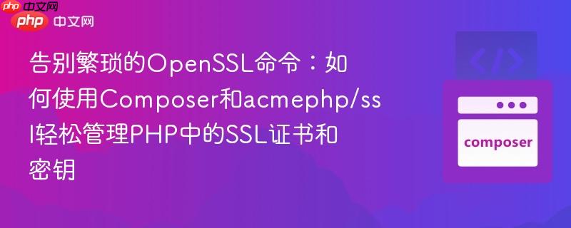 告别繁琐的OpenSSL命令：如何使用Composer和acmephp/ssl轻松管理PHP中的SSL证书和密钥