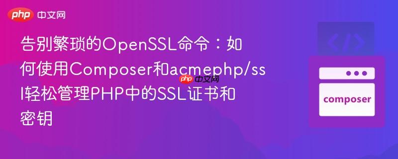 告别繁琐的openssl命令:如何使用composer和acmephp/ssl轻松管理php中的ssl证书和密钥