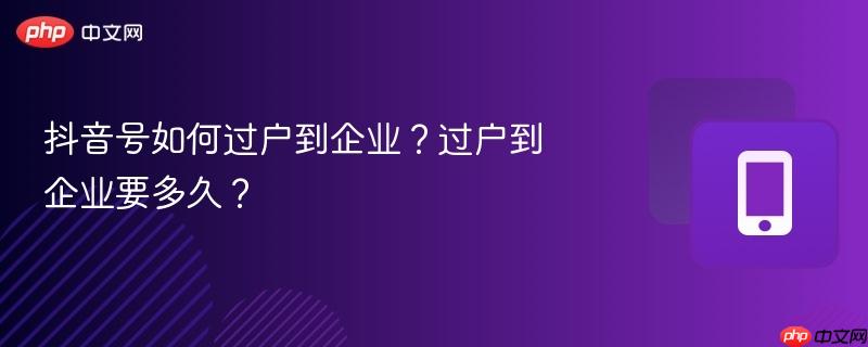 抖音号如何过户到企业？过户到企业要多久？