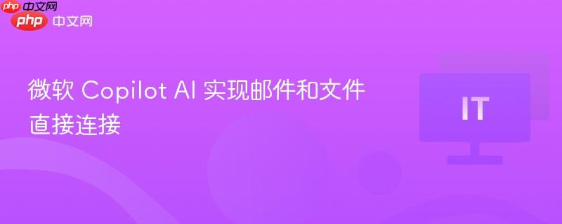 微软 Copilot AI 实现邮件和文件直接连接