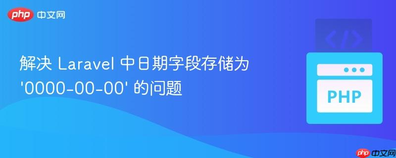 解决 Laravel 中日期字段存储为 ’0000-00-00’ 的问题