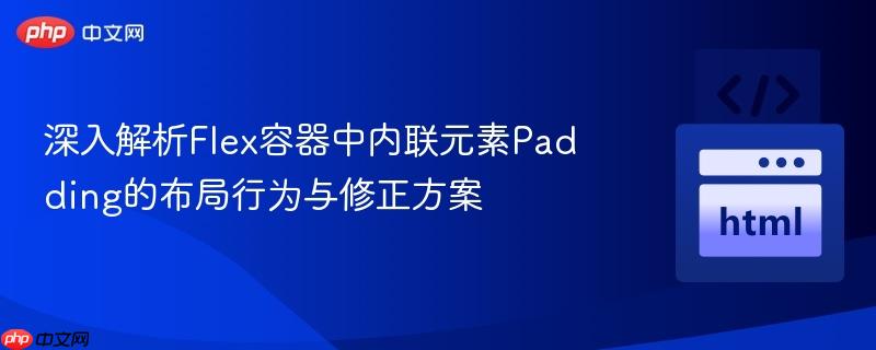 深入解析Flex容器中内联元素Padding的布局行为与修正方案