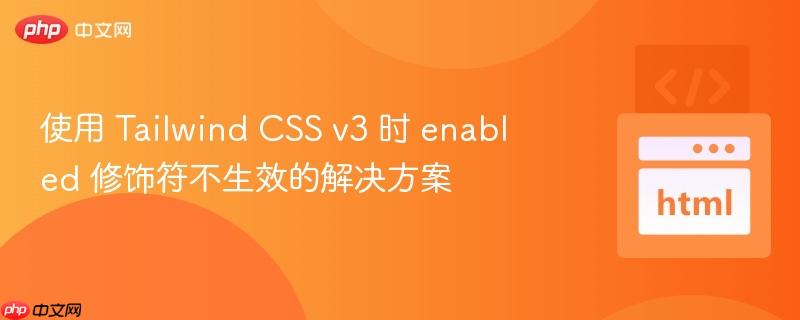 使用 Tailwind CSS v3 时 enabled 修饰符不生效的解决方案