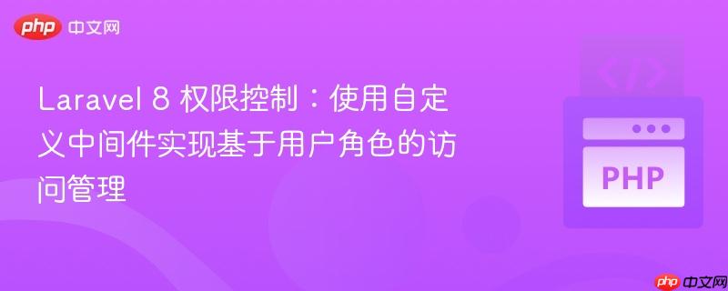 Laravel 8 权限控制:使用自定义中间件实现基于用户角色的访问管理