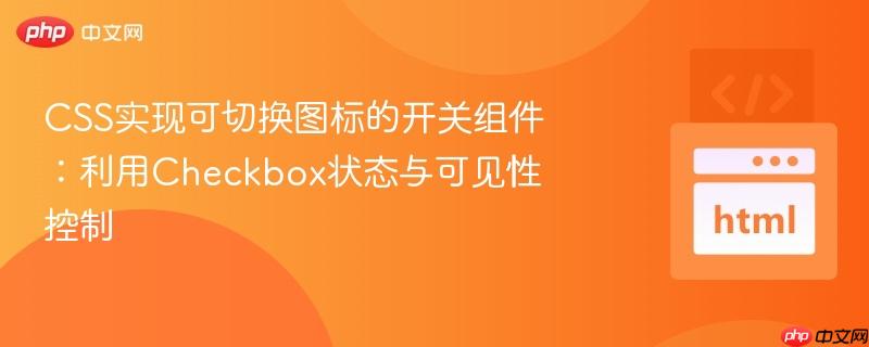 CSS實(shí)現(xiàn)可切換圖標(biāo)的開關(guān)組件：利用Checkbox狀態(tài)與可見性控制
