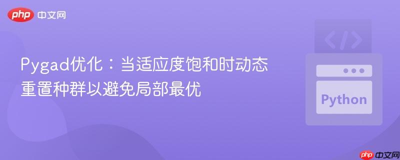 Pygad优化：当适应度饱和时动态重置种群以避免局部最优
