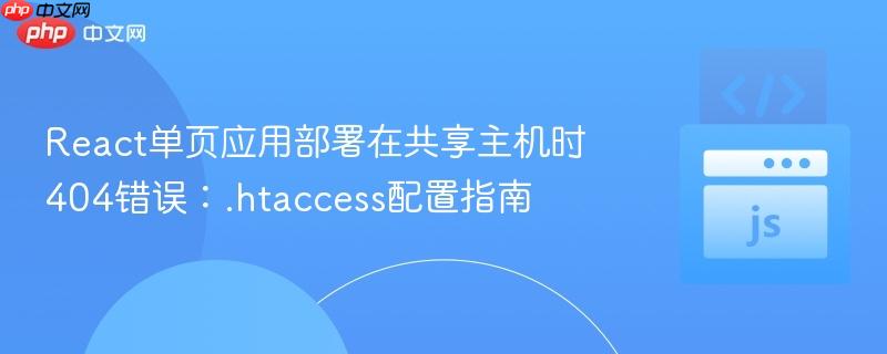 React单页应用部署在共享主机时404错误：.htaccess配置指南