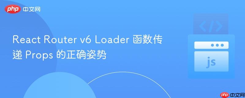 react router v6 loader 函数传递 props 的正确姿势