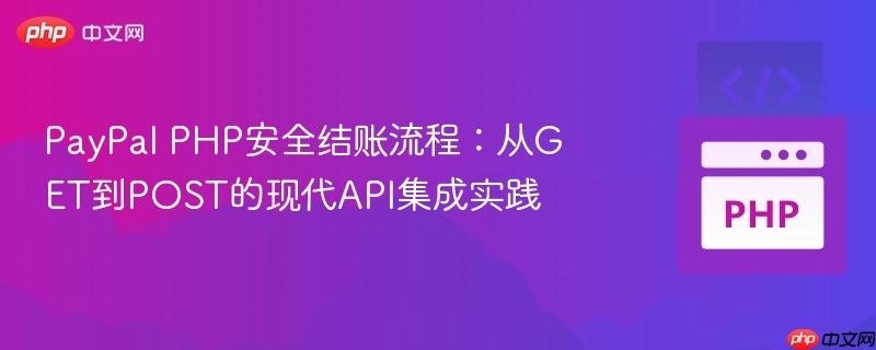 PayPal PHP安全结账流程:从GET到POST的现代API集成实践