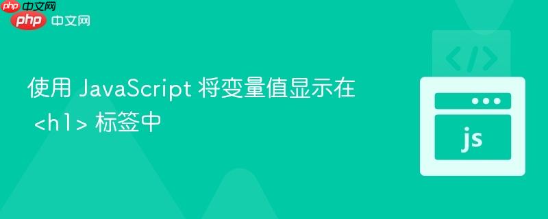 使用 JavaScript 将变量值显示在 <h1> 标签中