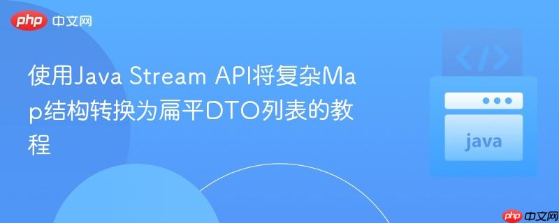 使用Java Stream API将复杂Map结构转换为扁平DTO列表的教程