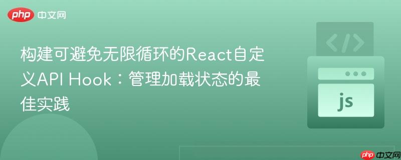 构建可避免无限循环的React自定义API Hook：管理加载状态的最佳实践
