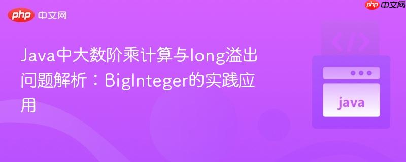 Java中大數(shù)階乘計(jì)算與long溢出問題解析：BigInteger的實(shí)踐應(yīng)用