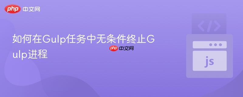 如何在Gulp任务中无条件终止Gulp进程
