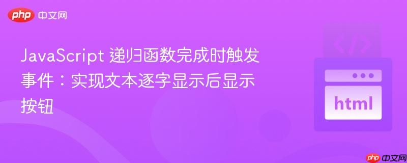 JavaScript 递归函数完成时触发事件:实现文本逐字显示后显示按钮