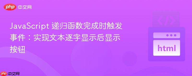 javascript 递归函数完成时触发事件:实现文本逐字显示后显示按钮