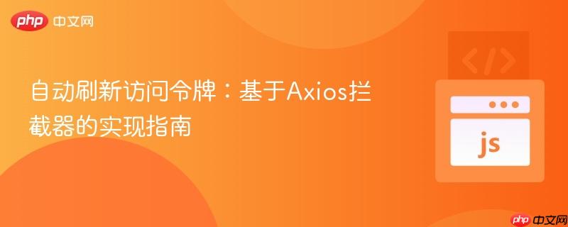 自动刷新访问令牌:基于Axios拦截器的实现指南