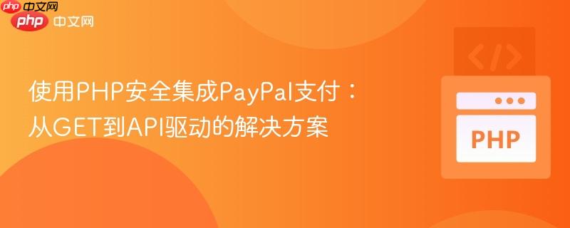 使用PHP安全集成PayPal支付：从GET到API驱动的解决方案