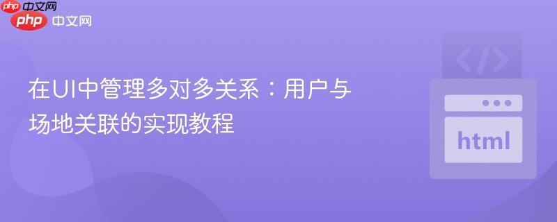在UI中管理多对多关系：用户与场地关联的实现教程