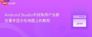 Android Studio中获取用户当前位置并显示在地图上的教程