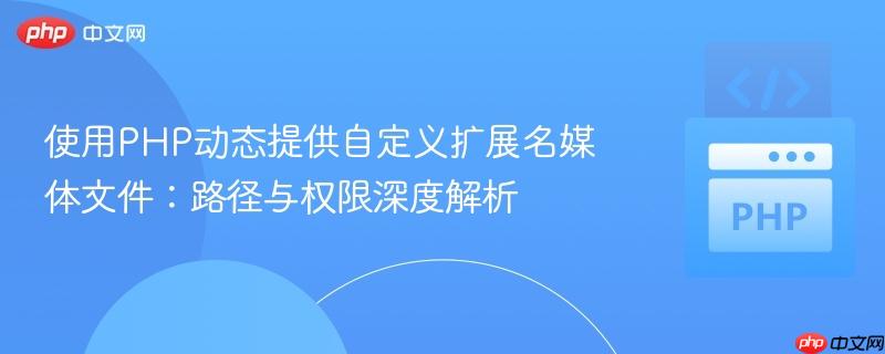 使用PHP动态提供自定义扩展名媒体文件：路径与权限深度解析