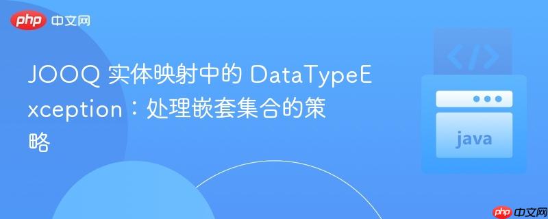 JOOQ 实体映射中的 DataTypeException：处理嵌套集合的策略

