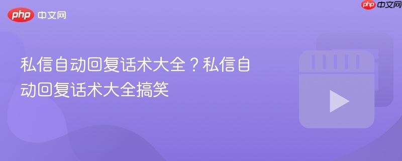 私信自动回复话术大全?私信自动回复话术大全搞笑