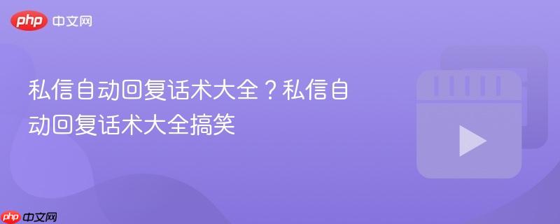 私信自动回复话术大全?私信自动回复话术大全搞笑