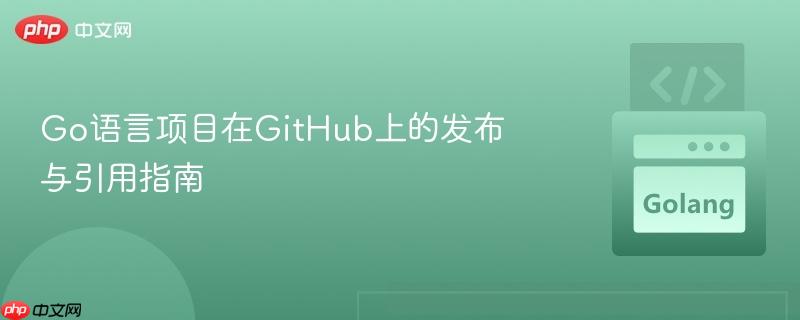 Go语言项目在GitHub上的发布与引用指南