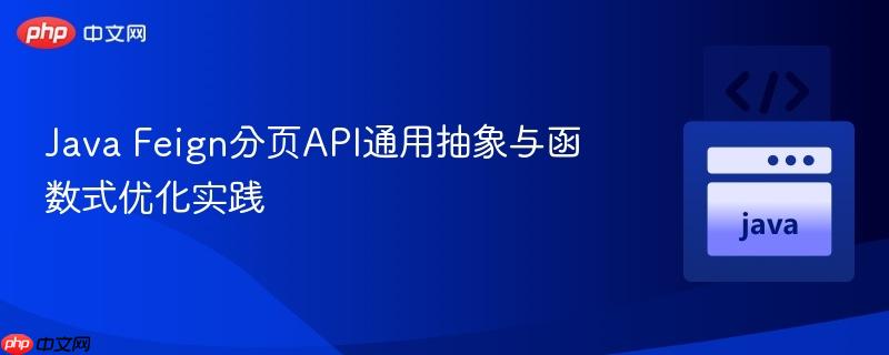 Java Feign分頁(yè)API通用抽象與函數(shù)式優(yōu)化實(shí)踐
