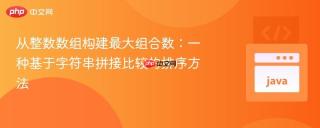 从整数数组构建最大组合数：一种基于字符串拼接比较的排序方法