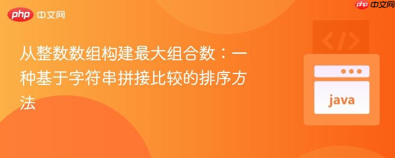 从整数数组构建最大组合数：一种基于字符串拼接比较的排序方法
