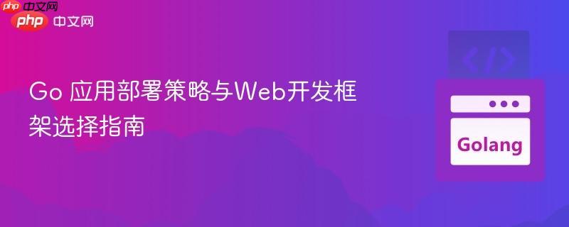Go 應(yīng)用部署策略與Web開發(fā)框架選擇指南
