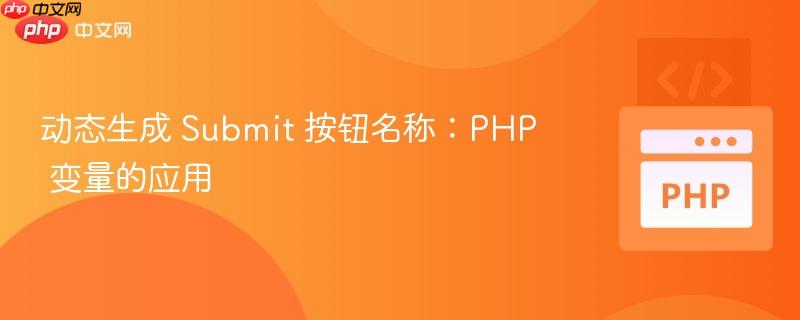 动态生成 Submit 按钮名称:PHP 变量的应用