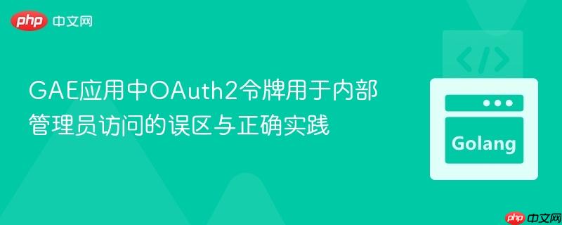 GAE应用中OAuth2令牌用于内部管理员访问的误区与正确实践