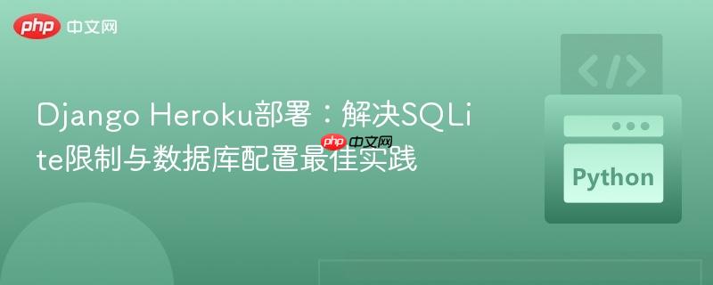 Django Heroku部署:解决SQLite限制与数据库配置最佳实践