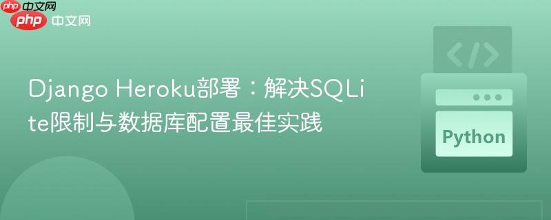 Django Heroku部署：解决SQLite限制与数据库配置最佳实践