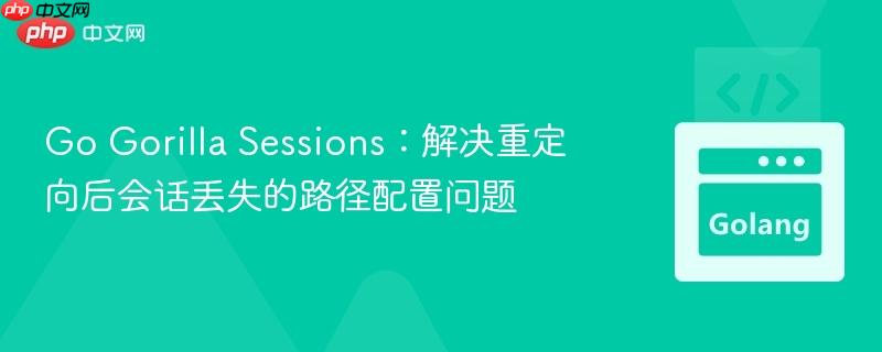 Go Gorilla Sessions：解决重定向后会话丢失的路径配置问题