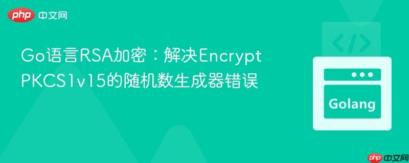 Go语言RSA加密：解决EncryptPKCS1v15的随机数生成器错误