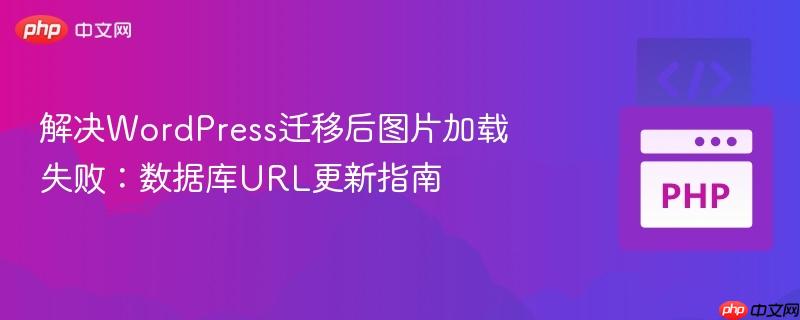 解决WordPress迁移后图片加载失败:数据库URL更新指南