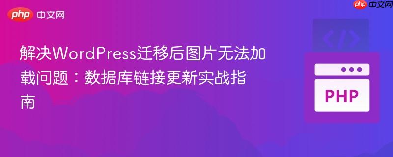 解决WordPress迁移后图片无法加载问题:数据库链接更新实战指南