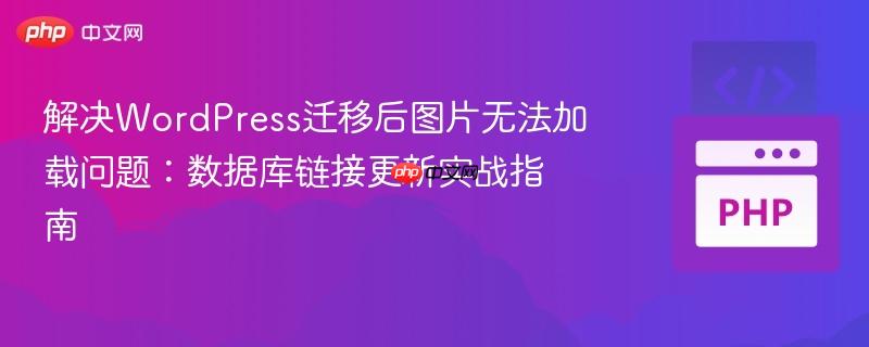 解决WordPress迁移后图片无法加载问题:数据库链接更新实战指南