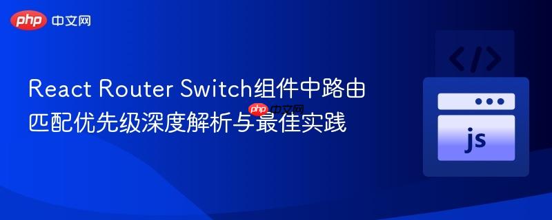 React Router Switch组件中路由匹配优先级深度解析与最佳实践
