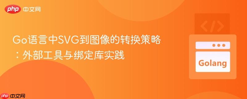 Go语言中SVG到图像的转换策略:外部工具与绑定库实践