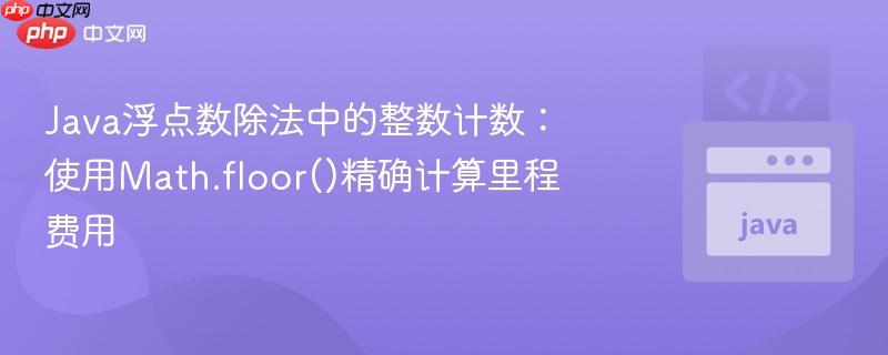 Java浮点数除法中的整数计数：使用Math.floor()精确计算里程费用
