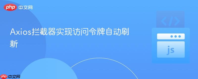 Axios拦截器实现访问令牌自动刷新