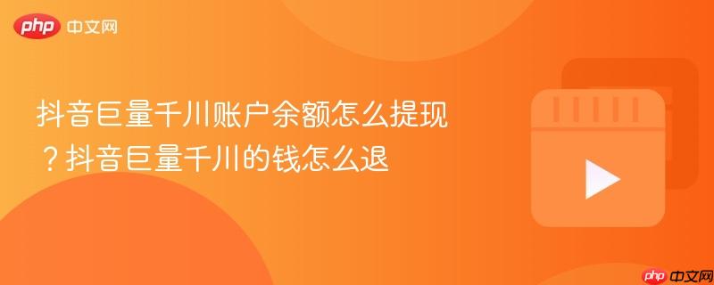 抖音巨量千川賬戶余額怎么提現(xiàn)？抖音巨量千川的錢(qián)怎么退