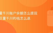 抖音巨量千川账户余额怎么提现？抖音巨量千川的钱怎么退