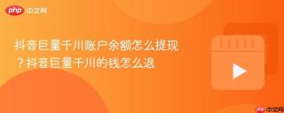 抖音巨量千川账户余额怎么提现？抖音巨量千川的钱怎么退
