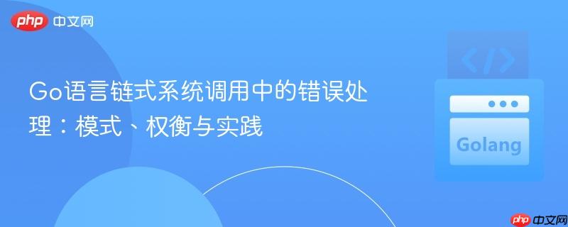 Go语言链式系统调用中的错误处理：模式、权衡与实践